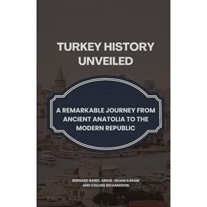 Baird, Bernard Turkey History Unveiled: A Remarkable Journey from Ancient Anatolia to the Modern Republic Baird, Bernard Turkey History Unveiled: A Remarkable Journey from Ancient Anatolia to the Modern Republic
