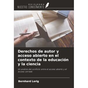 Lorig, Bernhard Derechos de autor y acceso abierto en el contexto de la educación y la ciencia: Un análisis del conflicto entre el acceso abierto y el acceso cerrado Lorig, Bernhard Derechos de autor y acceso abierto en el contexto de la educación y la ciencia: Un análisis del conflicto entre el acceso abierto y el acceso cerrado