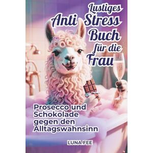 Fee, Luna Anti Stress Buch für die Frau Prosecco und Schokolade gegen den Alltagswahnsinn: Lustiges Geschenkbuch für die entspannte Frau Fee, Luna Anti Stress Buch für die Frau Prosecco und Schokolade gegen den Alltagswahnsinn: Lustiges Geschenkbuch für die entspannte Frau