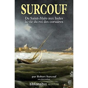 Surcouf, Robert Surcouf: De Saint-Malo aux Indes, la vie du roi des corsaires Surcouf, Robert Surcouf: De Saint-Malo aux Indes, la vie du roi des corsaires