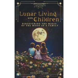 The Hour of Witchery Lunar Living with Children: Teach Children the Moon Phases, Rituals, Self Awareness, Emotional Growth, Self Connection, Nature-Based Practices for Mindful Living The Hour of Witchery Lunar Living with Children: Teach Children the Moon Phases, Rituals, Self Awareness, Emotional Growth, Self Connection, Nature-Based Practices for Mindful Living