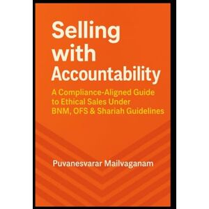 MAILVAGANAM, PUVANESVARAR Selling with Accountability: A Compliance-Aligned Guide to Ethical Sales Under BNM, OFS & Shariah Guidelines (Insurance & Takaful Series) MAILVAGANAM, PUVANESVARAR Selling with Accountability: A Compliance-Aligned Guide to Ethical Sales Under BNM, OFS & Shariah Guidelines (Insurance & Takaful Series)