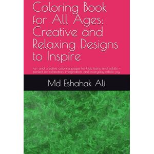 Ali, Mr Md Eshahak Coloring Book for All Ages: Creative and Relaxing Designs to Inspire: Fun and creative coloring pages for kids, teens, and adults — perfect for relaxation, imagination, and everyday artistic joy. Ali, Mr Md Eshahak Coloring Book for All Ages: Creative and Relaxing Designs to Inspire: Fun and creative coloring pages for kids, teens, and adults — perfect for relaxation, imagination, and everyday artistic joy.