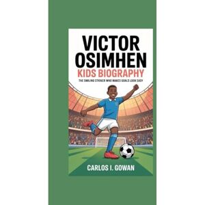 I. Gowan, Carlos VICTOR OSIMHEN KIDS BIOGRAPHY: The Smiling Striker Who Makes Goals Look Easy I. Gowan, Carlos VICTOR OSIMHEN KIDS BIOGRAPHY: The Smiling Striker Who Makes Goals Look Easy
