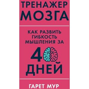 Мур, Гарет Тренажер мозга: Как развить гибкость мышления за 40 дней (Brain Coach: Train, Re Мур, Гарет Тренажер мозга: Как развить гибкость мышления за 40 дней (Brain Coach: Train, Re