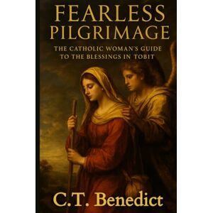 Benedict, C.T. Fearless Pilgrimage: The Catholic Woman's Guide to the Blessings in Tobit (A Catholic Woman’s Journey Through the Old Testament) Benedict, C.T. Fearless Pilgrimage: The Catholic Woman's Guide to the Blessings in Tobit (A Catholic Woman’s Journey Through the Old Testament)