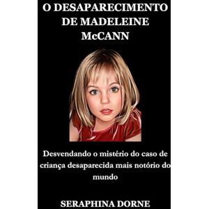 DORNE, SERAPHINA O DESAPARECIMENTO DE MADELEINE McCANN: Desvendando o mistério do caso de criança desaparecida mais notório do mundo (Disappearance of Madeleine McCann) DORNE, SERAPHINA O DESAPARECIMENTO DE MADELEINE McCANN: Desvendando o mistério do caso de criança desaparecida mais notório do mundo (Disappearance of Madeleine McCann)