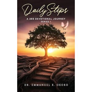X Okoro, Dr Emmanuel DailySteps A 365 Devotional Journey: A Year of Daily Inspirational and Spiritual Journey X Okoro, Dr Emmanuel DailySteps A 365 Devotional Journey: A Year of Daily Inspirational and Spiritual Journey