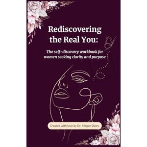Daley, Dr Megan Rediscovering the Real You: The self-discovery workbook for women seeking clarity and purpose Daley, Dr Megan Rediscovering the Real You: The self-discovery workbook for women seeking clarity and purpose