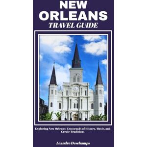 Deschamps, Léandre NEW ORLEANS TRAVEL GUIDE: Exploring New Orleans: Crossroads of History, Music, and Creole Traditions Deschamps, Léandre NEW ORLEANS TRAVEL GUIDE: Exploring New Orleans: Crossroads of History, Music, and Creole Traditions