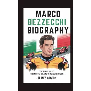 V. Coston, Alan MARCO BEZZECCHI BIOGRAPHY: The Rimini Rocket From Moto3 Dreams to MotoGP Stardom V. Coston, Alan MARCO BEZZECCHI BIOGRAPHY: The Rimini Rocket From Moto3 Dreams to MotoGP Stardom