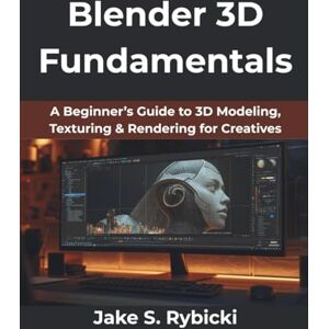 Rybicki, Jake S. Blender 3D Fundamentals: A Beginner’s Guide to 3D Modeling, Texturing & Rendering for Creatives (MindForge Series) Rybicki, Jake S. Blender 3D Fundamentals: A Beginner’s Guide to 3D Modeling, Texturing & Rendering for Creatives (MindForge Series)