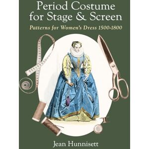 Hunnisett, Jean Period Costume for Stage & Screen: Patterns for Women's Dress 1500-1800 Hunnisett, Jean Period Costume for Stage & Screen: Patterns for Women's Dress 1500-1800