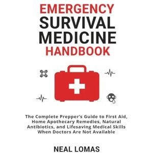 Lomas, Neal Emergency Survival Medicine Handbook: The Complete Prepper’s Guide to First Aid, Home Apothecary Remedies, Natural Antibiotics, and Lifesaving Medical Skills When Doctors Are Not Available Lomas, Neal Emergency Survival Medicine Handbook: The Complete Prepper’s Guide to First Aid, Home Apothecary Remedies, Natural Antibiotics, and Lifesaving Medical Skills When Doctors Are Not Available