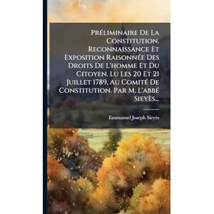 Sieyès, Emmanuel-Joseph PrÃ(c)liminaire De La Constitution. Reconnaissance Et Exposition RaisonnÃ(c)e Des Droits De L'homme Et Du Citoyen. Lu Les 20 Et 21 Juillet 1789, Au ... De Constitution. Par M. L'abbÃ(c) Sieyès... Sieyès, Emmanuel-Joseph PrÃ(c)liminaire De La Constitution. Reconnaissance Et Exposition RaisonnÃ(c)e Des Droits De L'homme Et Du Citoyen. Lu Les 20 Et 21 Juillet 1789, Au ... De Constitution. Par M. L'abbÃ(c) Sieyès...