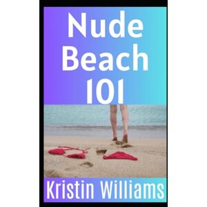 Williams, Kristin Nude Beach 101: How To Get Naked on the Beach Without Losing Your Keys, Your Dignity, or Your Sense of Humor (The Naked Rebel) Williams, Kristin Nude Beach 101: How To Get Naked on the Beach Without Losing Your Keys, Your Dignity, or Your Sense of Humor (The Naked Rebel)