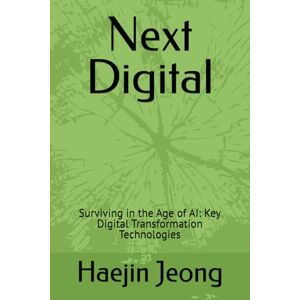 Jeong, Haejin Next Digital: Surviving in the Age of AI: Key Digital Transformation Technologies Jeong, Haejin Next Digital: Surviving in the Age of AI: Key Digital Transformation Technologies