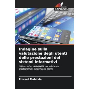 Mahinda, Edward Indagine sulla valutazione degli utenti delle prestazioni dei sistemi informativi: Utilizzo del modello WOSP per valutare le prestazioni dei sistemi socio-tecnici Mahinda, Edward Indagine sulla valutazione degli utenti delle prestazioni dei sistemi informativi: Utilizzo del modello WOSP per valutare le prestazioni dei sistemi socio-tecnici