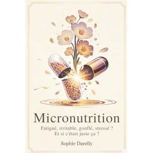 Darelly, Sophie Micronutrition Fatigué, irritable, gonflé, stressé ? Et si c’était juste ça ?: Les secrets de la micronutrition pour reprendre le contrôle de votre énergie et de votre santé Darelly, Sophie Micronutrition Fatigué, irritable, gonflé, stressé ? Et si c’était juste ça ?: Les secrets de la micronutrition pour reprendre le contrôle de votre énergie et de votre santé