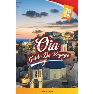 WYNTER, AVA GUIDE DE VOYAGE OIA 2026: Découvrez le village le plus emblématique de Santorin avec des vues sur le coucher de soleil, des rues blanchies à la chaux, ... une cuisine locale et des conseils de voyage WYNTER, AVA GUIDE DE VOYAGE OIA 2026: Découvrez le village le plus emblématique de Santorin avec des vues sur le coucher de soleil, des rues blanchies à la chaux, ... une cuisine locale et des conseils de voyage