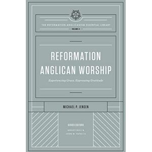 Jensen Reformation Anglican Worship: Experiencing Grace, Expressing Gratitude (The Reformation Anglicanism Essential Library, Volume 4) Jensen Reformation Anglican Worship: Experiencing Grace, Expressing Gratitude (The Reformation Anglicanism Essential Library, Volume 4)