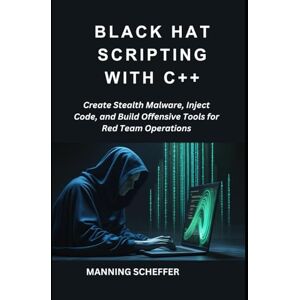 Scheffer, Manning Black Hat Scripting with C++: Create Stealth Malware, Inject Code, and Build Offensive Tools for Red Team Operations Scheffer, Manning Black Hat Scripting with C++: Create Stealth Malware, Inject Code, and Build Offensive Tools for Red Team Operations