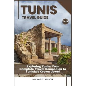 Wilson TUNIS TRAVEL GUIDE: Exploring Tunis: Your Complete Travel Companion to Tunisia’s Crown Jewel Wilson TUNIS TRAVEL GUIDE: Exploring Tunis: Your Complete Travel Companion to Tunisia’s Crown Jewel
