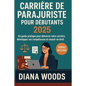 WOODS, DIANA Carrière de parajuriste pour débutants 2025: Un guide pratique pour démarrer votre carrière, développer vos compétences et réussir en droit WOODS, DIANA Carrière de parajuriste pour débutants 2025: Un guide pratique pour démarrer votre carrière, développer vos compétences et réussir en droit
