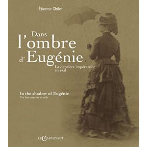 Chilot, Étienne Dans l'ombre d'Eugénie la dernière impératrice en exil Chilot, Étienne Dans l'ombre d'Eugénie la dernière impératrice en exil