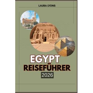 LYONS, LAURA EGYPT REISEFÜHRER 2026: Egypt 2026: A Journey Through Timeless Wonders, Thriving Culture & Untamed Beauty – Your Ultimate Guide to Adventure, Heritage, and Discovery LYONS, LAURA EGYPT REISEFÜHRER 2026: Egypt 2026: A Journey Through Timeless Wonders, Thriving Culture & Untamed Beauty – Your Ultimate Guide to Adventure, Heritage, and Discovery