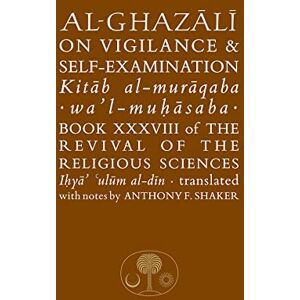 al-Ghazali, Abu Hamid Al-Ghazali on Vigilance and Self-examination: Book XXXVIII of the Revival of the Religious Sciences (The Islamic Texts Society's al-Ghazali Series) al-Ghazali, Abu Hamid Al-Ghazali on Vigilance and Self-examination: Book XXXVIII of the Revival of the Religious Sciences (The Islamic Texts Society's al-Ghazali Series)