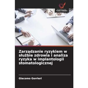 Gorrieri, Giacomo Zarządzanie ryzykiem w slużbie zdrowia i analiza ryzyka w implantologii stomatologicznej Gorrieri, Giacomo Zarządzanie ryzykiem w slużbie zdrowia i analiza ryzyka w implantologii stomatologicznej