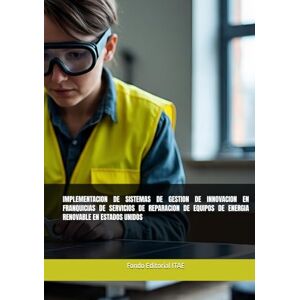 ITAE, Fondo Editorial IMPLEMENTACION DE SISTEMAS DE GESTION DE INNOVACION EN FRANQUICIAS DE SERVICIOS DE REPARACION DE EQUIPOS DE ENERGIA RENOVABLE EN ESTADOS UNIDOS ITAE, Fondo Editorial IMPLEMENTACION DE SISTEMAS DE GESTION DE INNOVACION EN FRANQUICIAS DE SERVICIOS DE REPARACION DE EQUIPOS DE ENERGIA RENOVABLE EN ESTADOS UNIDOS