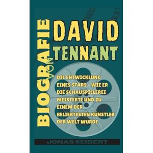 Seibert, Jonas Biografie von David Tennant: Die Entwicklung eines Stars – Wie er die Schauspielerei meisterte und zu einem der beliebtesten Künstler der Welt wurde Seibert, Jonas Biografie von David Tennant: Die Entwicklung eines Stars – Wie er die Schauspielerei meisterte und zu einem der beliebtesten Künstler der Welt wurde