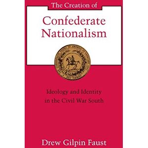 Drew Gilpin Faust (Author) The Creation of Confederate Nationalism: Ideology and Identity in the Civil War South (Walter Lynwood Fleming Lectures in Southern History) Drew Gilpin Faust (Author) The Creation of Confederate Nationalism: Ideology and Identity in the Civil War South (Walter Lynwood Fleming Lectures in Southern History)