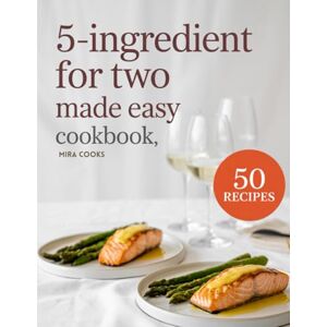 COOKS, Mira 5-Ingredient For Two Made Easy Cookbook: Perfectly Portioned Meals Using 5 Ingredients or Less — Cooking for Couples Simplified (5-Ingredient Magic) COOKS, Mira 5-Ingredient For Two Made Easy Cookbook: Perfectly Portioned Meals Using 5 Ingredients or Less — Cooking for Couples Simplified (5-Ingredient Magic)