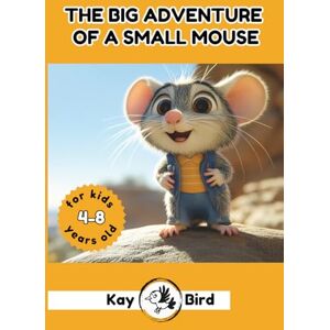 Bird, Kay The Big Adventure of a Small Mouse: Heartwarming, Inspiring, and Funny Book for Boys and Girls Ages 4-8. A Tale of Courage, Kindness, Curiosity, Friendship, and Self-Confidence for Little Kids Bird, Kay The Big Adventure of a Small Mouse: Heartwarming, Inspiring, and Funny Book for Boys and Girls Ages 4-8. A Tale of Courage, Kindness, Curiosity, Friendship, and Self-Confidence for Little Kids