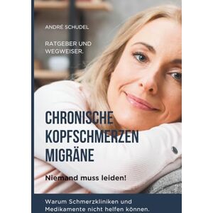 Schudel, André CHRONISCHE KOPFSCHMERZEN, MIGRÄNE Niemand muss leiden! Warum Schmerzkliniken und Medikamente nicht helfen können. Wegweiser und Ratgeber: Alle Arten von Kopfschmerzen. Schudel, André CHRONISCHE KOPFSCHMERZEN, MIGRÄNE Niemand muss leiden! Warum Schmerzkliniken und Medikamente nicht helfen können. Wegweiser und Ratgeber: Alle Arten von Kopfschmerzen.