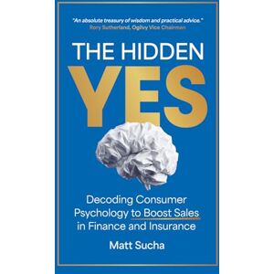 Sucha, Matt The Hidden YES: Decoding Consumer Psychology to Boost Sales in Finance and Insurance Sucha, Matt The Hidden YES: Decoding Consumer Psychology to Boost Sales in Finance and Insurance