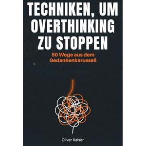 Kaiser Techniken, um Overthinking zu stoppen: 50 Wege aus dem Gedankenkarussell Kaiser Techniken, um Overthinking zu stoppen: 50 Wege aus dem Gedankenkarussell
