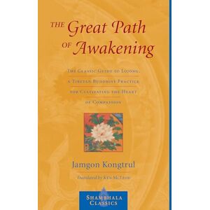 Kongtrul Lodro Taye, Jamgon The Great Path of Awakening: The Classic Guide to Lojong, a Tibetan Buddhist Practice for Cultivating the Heart of Compassion (Shambhala Classics) Kongtrul Lodro Taye, Jamgon The Great Path of Awakening: The Classic Guide to Lojong, a Tibetan Buddhist Practice for Cultivating the Heart of Compassion (Shambhala Classics)