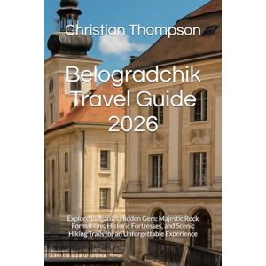 Thompson, Christian Belogradchik Travel Guide 2026: Explore Bulgaria’s Hidden Gem: Majestic Rock Formations, Historic Fortresses, and Scenic Hiking Trails for an Unforgettable Experience Thompson, Christian Belogradchik Travel Guide 2026: Explore Bulgaria’s Hidden Gem: Majestic Rock Formations, Historic Fortresses, and Scenic Hiking Trails for an Unforgettable Experience