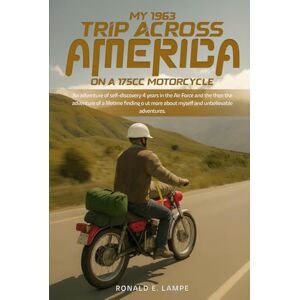 E. Lampe, Ronald My 1963 Trip Across America on a 175cc Motorcycle E. Lampe, Ronald My 1963 Trip Across America on a 175cc Motorcycle