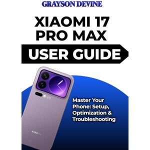 DEVINE, GRAYSON XIAOMI 17 PRO MAX USER GUIDE: Master Your Phone: Setup, Optimization & Troubleshooting DEVINE, GRAYSON XIAOMI 17 PRO MAX USER GUIDE: Master Your Phone: Setup, Optimization & Troubleshooting
