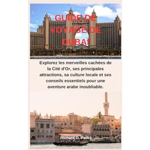 Parks, Richard D. GUIDE DE VOYAGE DE DUBAÏ: Explorez les merveilles cachées de la Cité d'Or, ses principales attractions, sa culture locale et ses conseils essentiels pour une aventure arabe inoubliable. Parks, Richard D. GUIDE DE VOYAGE DE DUBAÏ: Explorez les merveilles cachées de la Cité d'Or, ses principales attractions, sa culture locale et ses conseils essentiels pour une aventure arabe inoubliable.