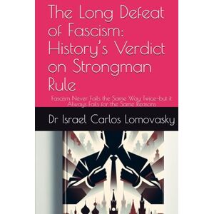 Lomovasky, Dr Israel Carlos The Long Defeat of Fascism: History’s Verdict on Strongman Rule: Fascism Never Fails the Same Way Twice—but it Always Fails for the Same Reasons ... : Unlike Facism, Bad Enough for Reality) Lomovasky, Dr Israel Carlos The Long Defeat of Fascism: History’s Verdict on Strongman Rule: Fascism Never Fails the Same Way Twice—but it Always Fails for the Same Reasons ... : Unlike Facism, Bad Enough for Reality)