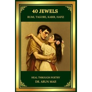 MAJI, Dr. ARUN 40 JEWELS HEAL THROUGH POETRY: RUMI, TAGORE, HAFIZ, AND KABIR (Best of The Bests: Healing Through Poetry) MAJI, Dr. ARUN 40 JEWELS HEAL THROUGH POETRY: RUMI, TAGORE, HAFIZ, AND KABIR (Best of The Bests: Healing Through Poetry)
