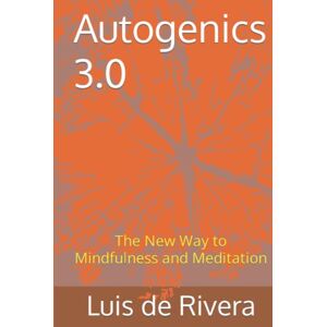 de Rivera MD, Prof Luis Autogenics 3.0: The New Way to Mindfulness and Meditation de Rivera MD, Prof Luis Autogenics 3.0: The New Way to Mindfulness and Meditation