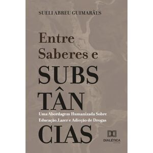 Guimarães, Sueli Abreu Entre Saberes e Substâncias: Uma Abordagem Humanizada Sobre Educação, Lazer e Adicção de Drogas Guimarães, Sueli Abreu Entre Saberes e Substâncias: Uma Abordagem Humanizada Sobre Educação, Lazer e Adicção de Drogas