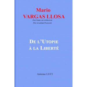 Luci, Antoine Mario Vargas Llosa: De l'Utopie à la Liberté Luci, Antoine Mario Vargas Llosa: De l'Utopie à la Liberté